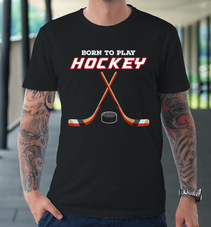 Born To Play Hockey Premium T-Shirt