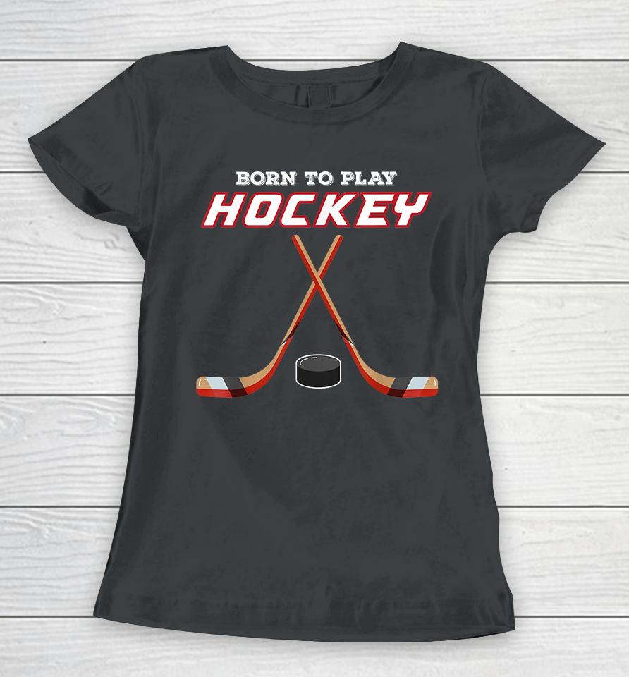Born To Play Hockey Women T-Shirt