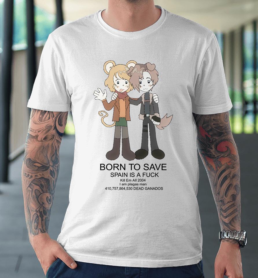 Born To Save Spain Is A Fuck Kill Em All 2004 Premium T-Shirt
