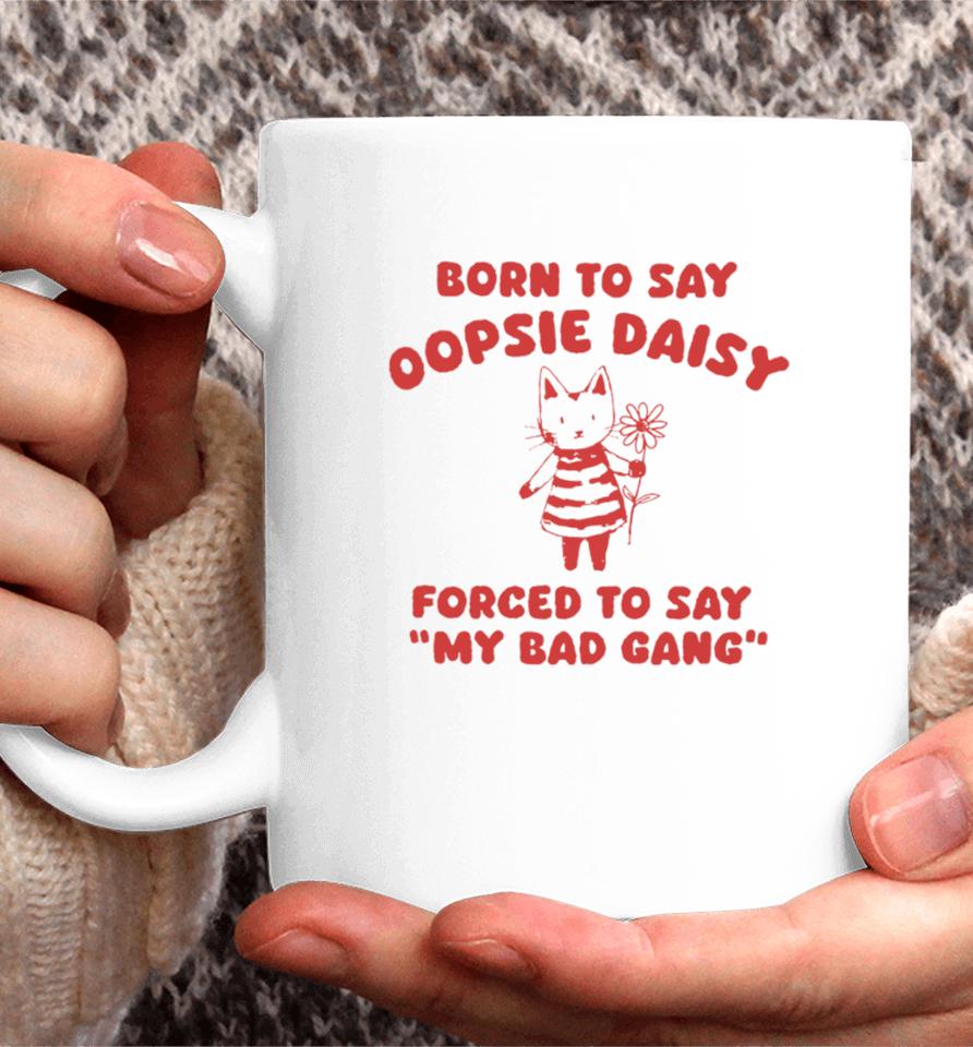 Born To Say Oopsie Daisy Forced To Say My Bad Gang Coffee Mug