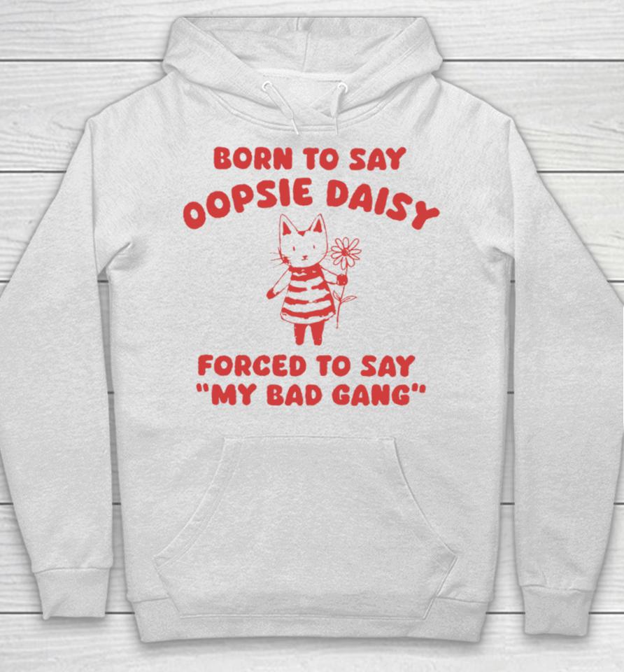 Born To Say Oopsie Daisy Forced To Say My Bad Gang Hoodie
