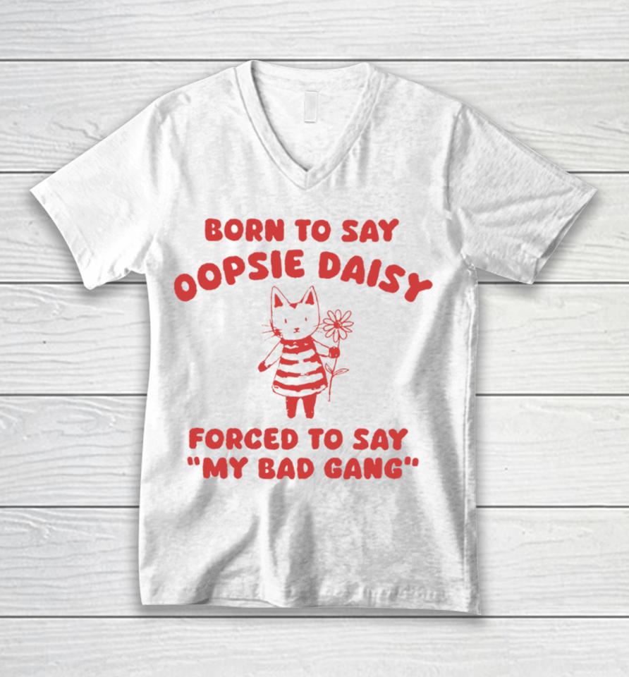 Born To Say Oopsie Daisy Forced To Say My Bad Gang Unisex V-Neck T-Shirt