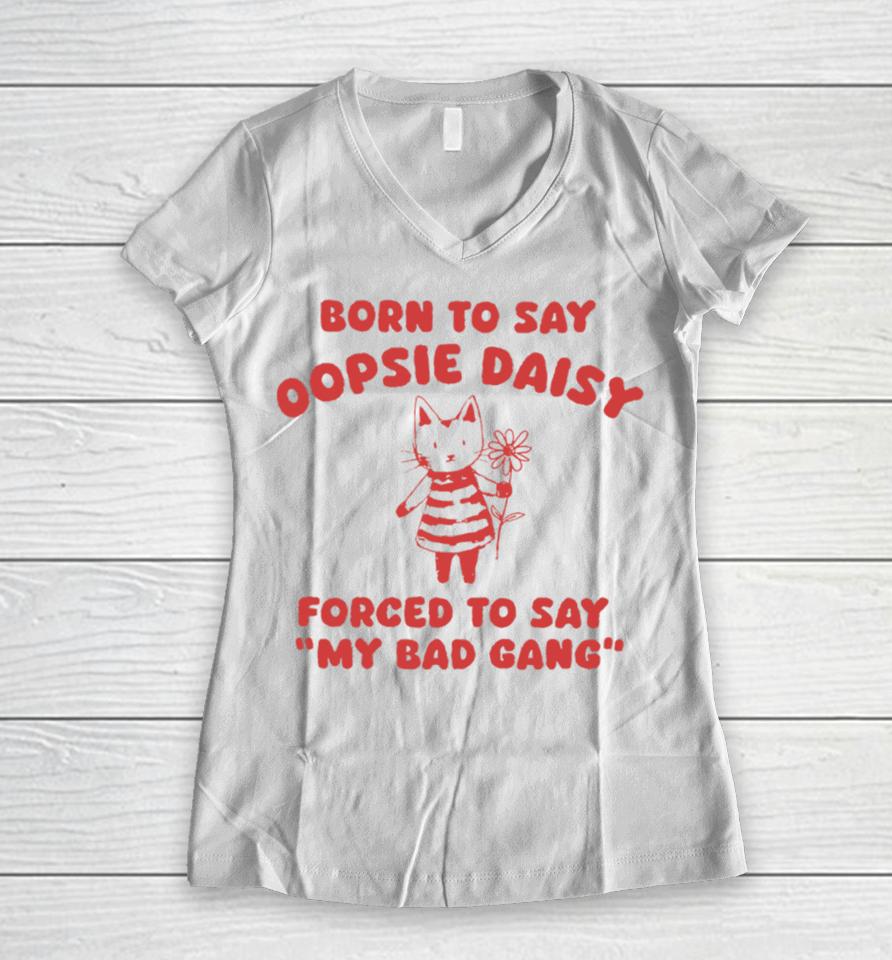 Born To Say Oopsie Daisy Forced To Say My Bad Gang Women V-Neck T-Shirt