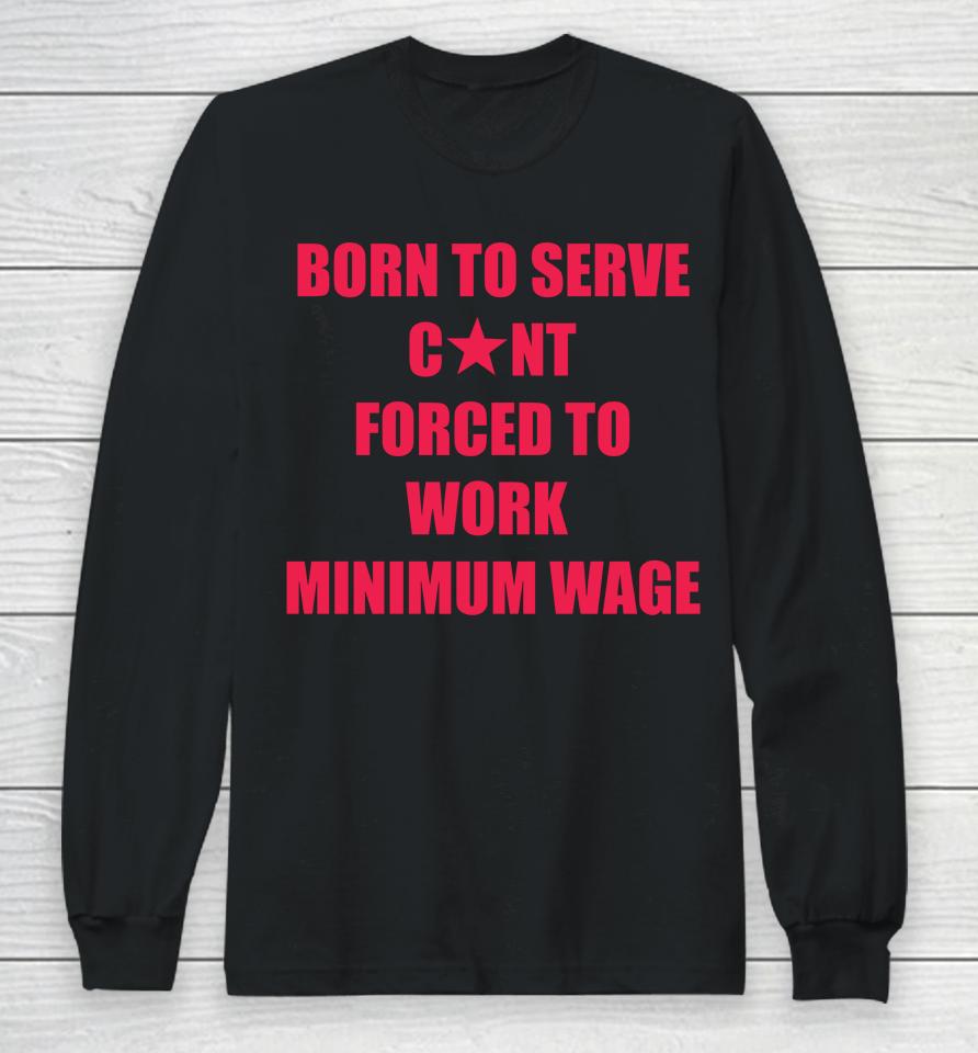 Born To Serve Cunt Forced To Work Minimum Wage Long Sleeve T-Shirt