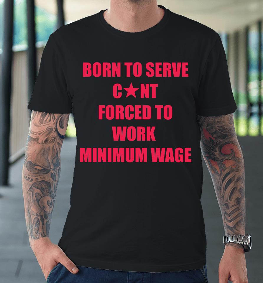 Born To Serve Cunt Forced To Work Minimum Wage Premium T-Shirt