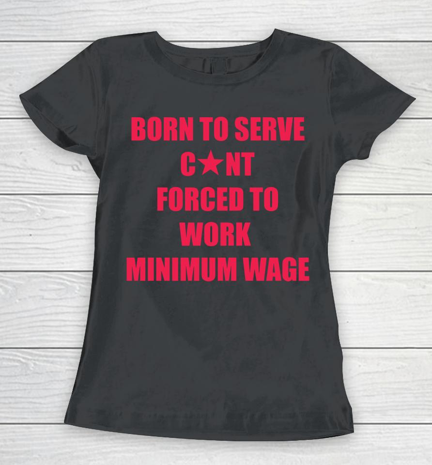 Born To Serve Cunt Forced To Work Minimum Wage Women T-Shirt