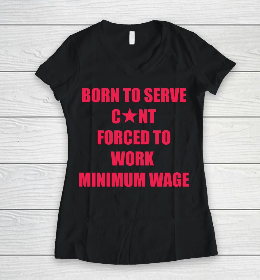 Born To Serve Cunt Forced To Work Minimum Wage Women V-Neck T-Shirt