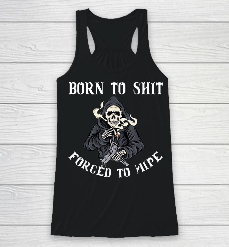 Born To Shit Forced To Wipe Born 2 Shit Forced 2 Wipe Racerback Tank
