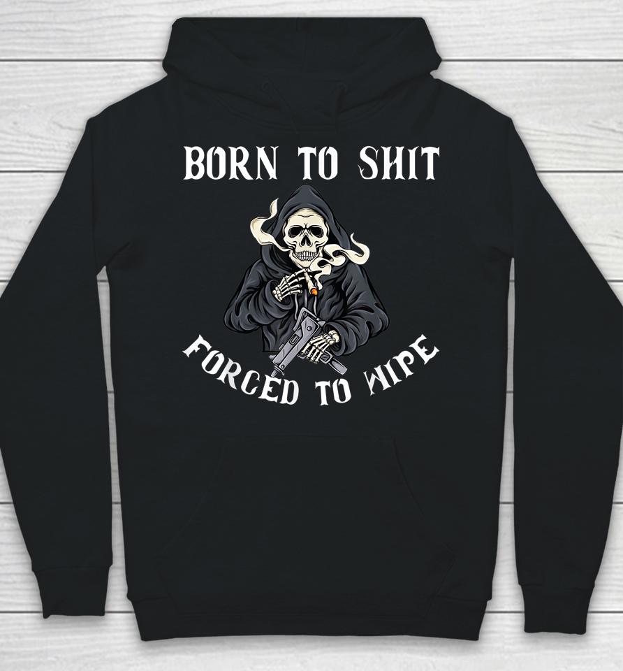 Born To Shit Forced To Wipe Born 2 Shit Forced 2 Wipe Hoodie