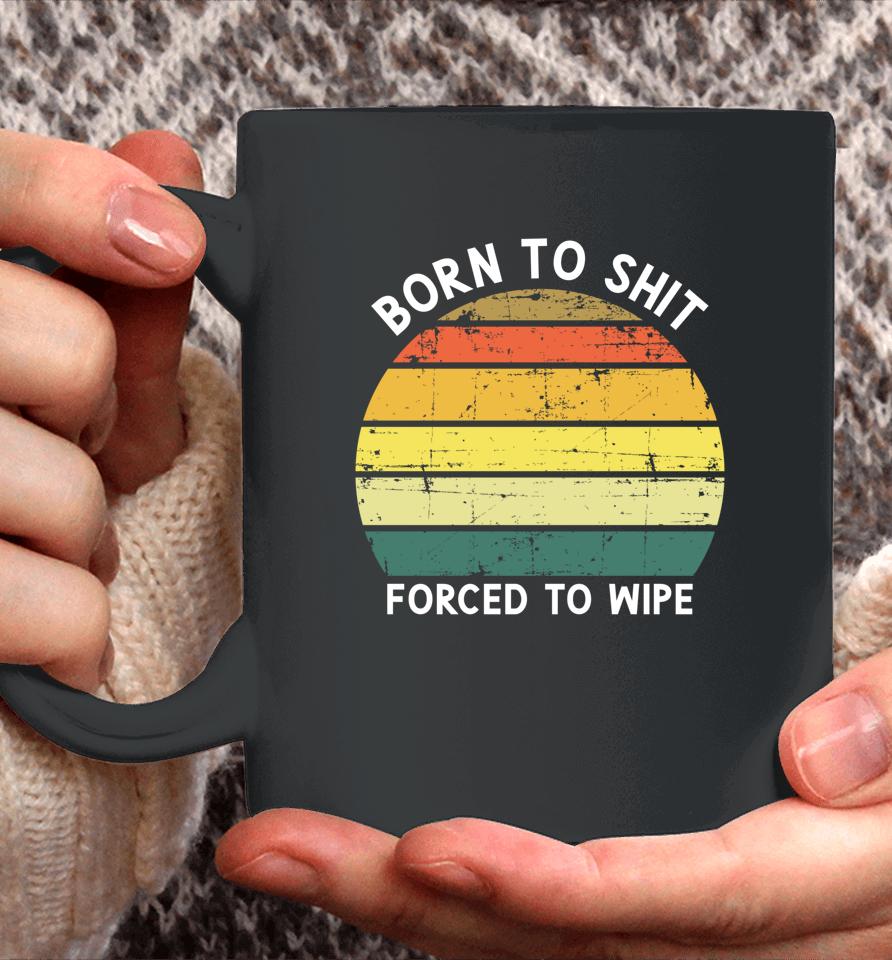 Born To Shit Forced To Wipe Retro Vintage Coffee Mug