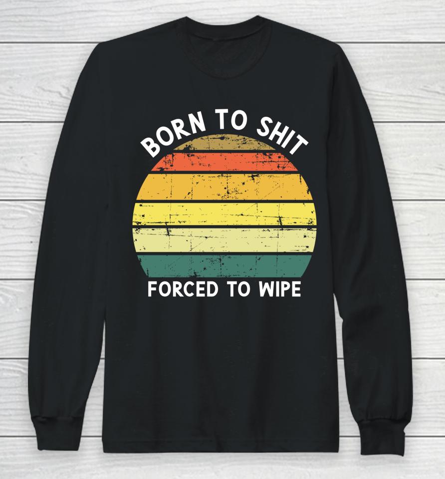 Born To Shit Forced To Wipe Retro Vintage Long Sleeve T-Shirt