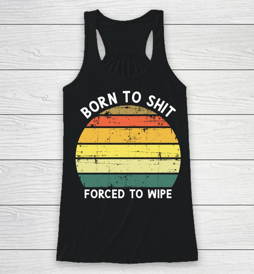 Born To Shit Forced To Wipe Retro Vintage Racerback Tank