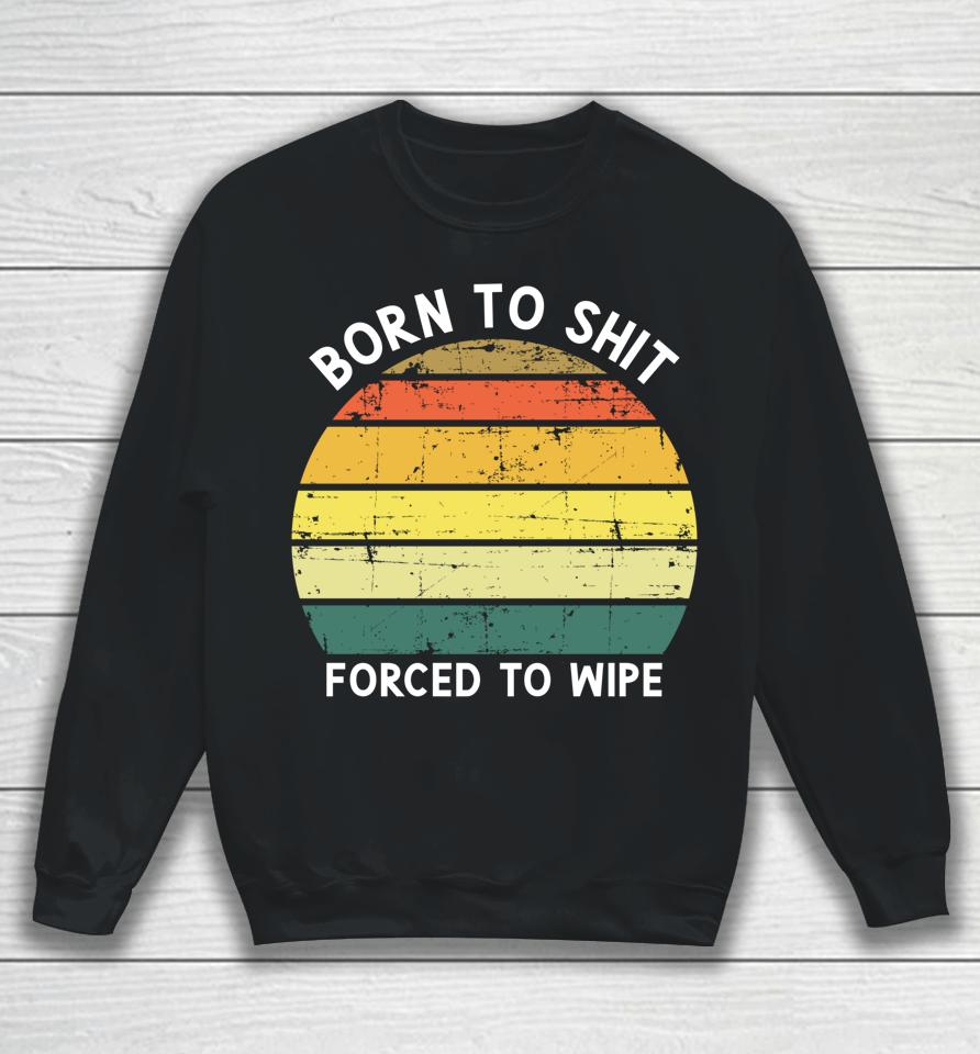 Born To Shit Forced To Wipe Retro Vintage Sweatshirt