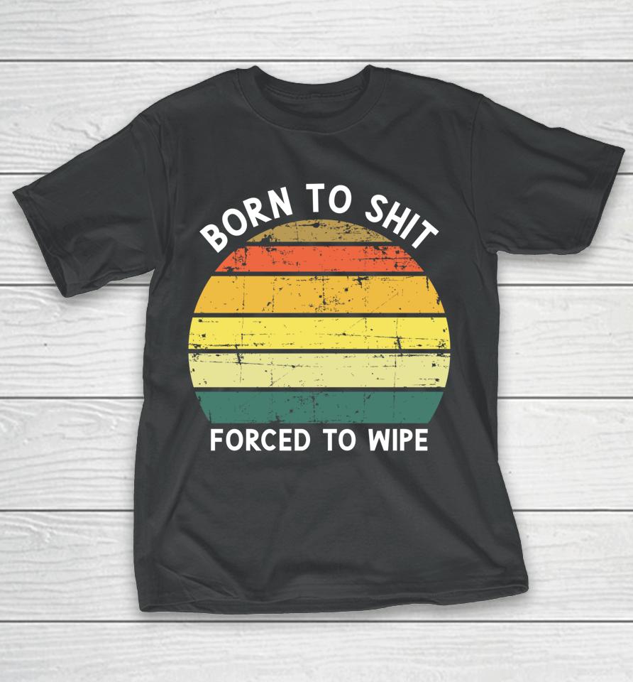 Born To Shit Forced To Wipe Retro Vintage T-Shirt