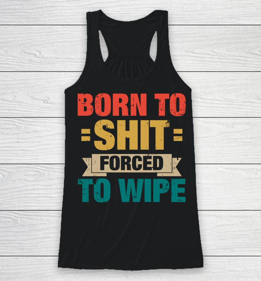 Born To Shit Forced To Wipe Racerback Tank