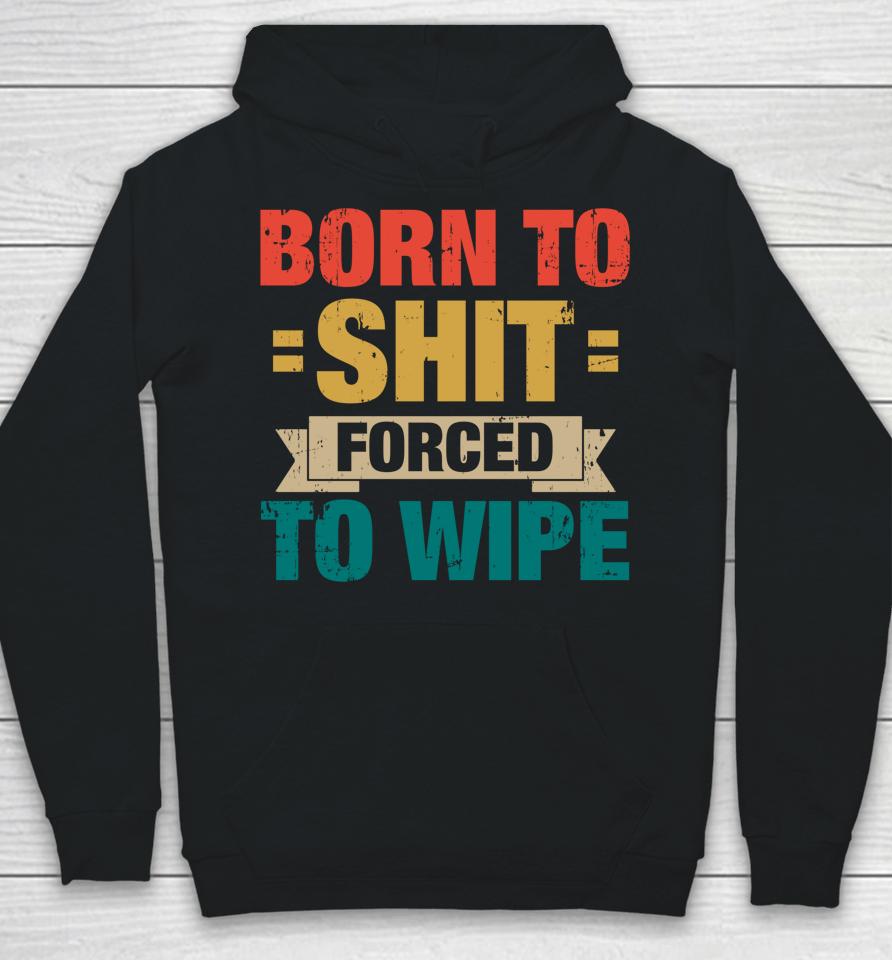 Born To Shit Forced To Wipe Hoodie
