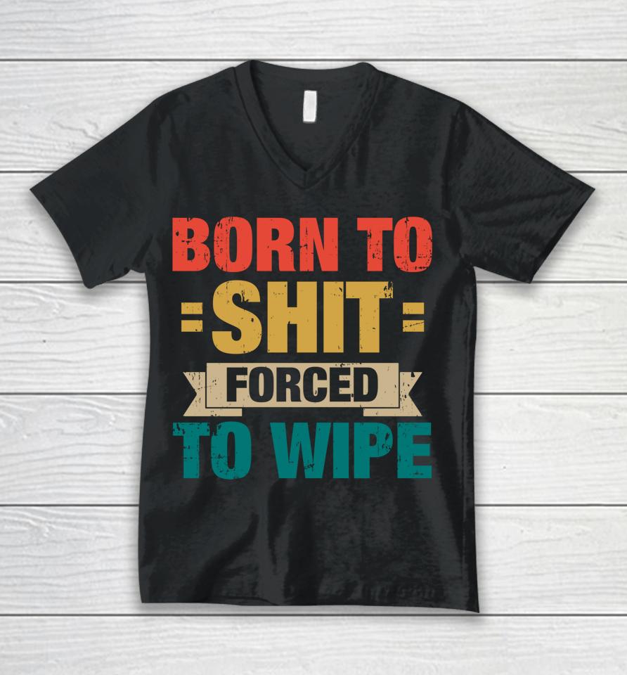 Born To Shit Forced To Wipe Unisex V-Neck T-Shirt