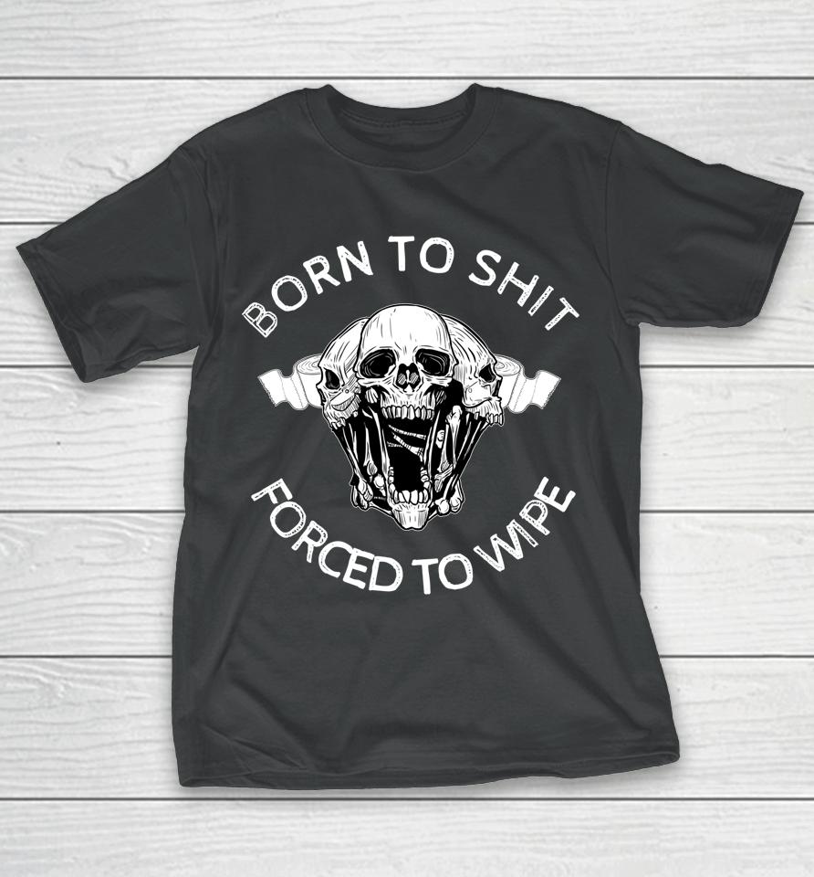 Born To Shit Forced To Wipe T-Shirt