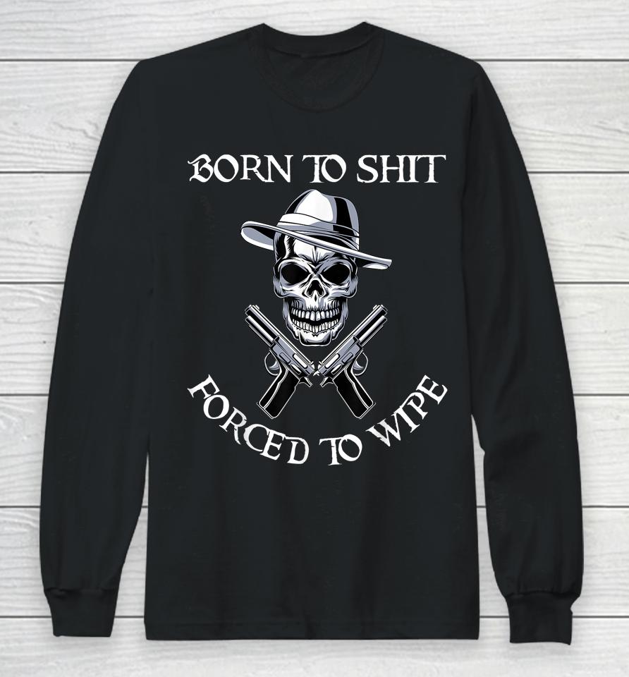 Born To Shit Forced To Wipe Long Sleeve T-Shirt