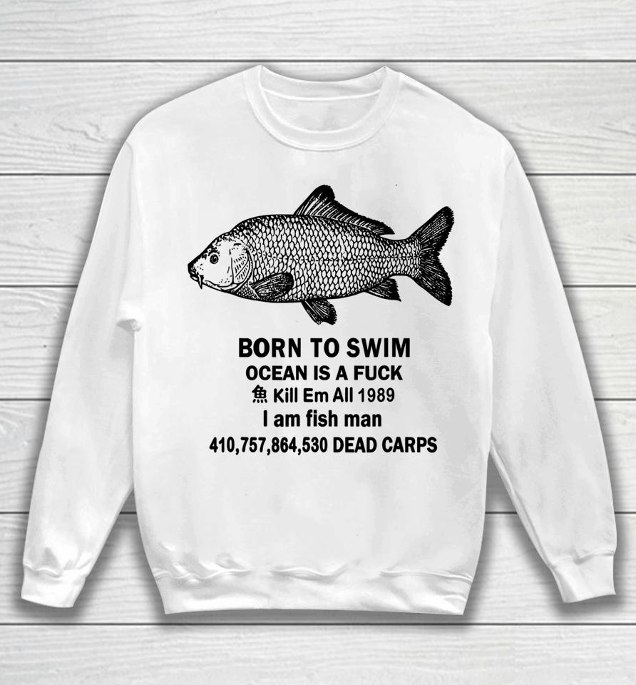 Born To Swim Ocean Is A Fuck Kill Em All 1989 I Am Fish Man Sweatshirt