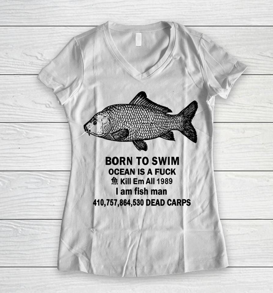 Born To Swim Ocean Is A Fuck Kill Em All 1989 I Am Fish Man Women V-Neck T-Shirt