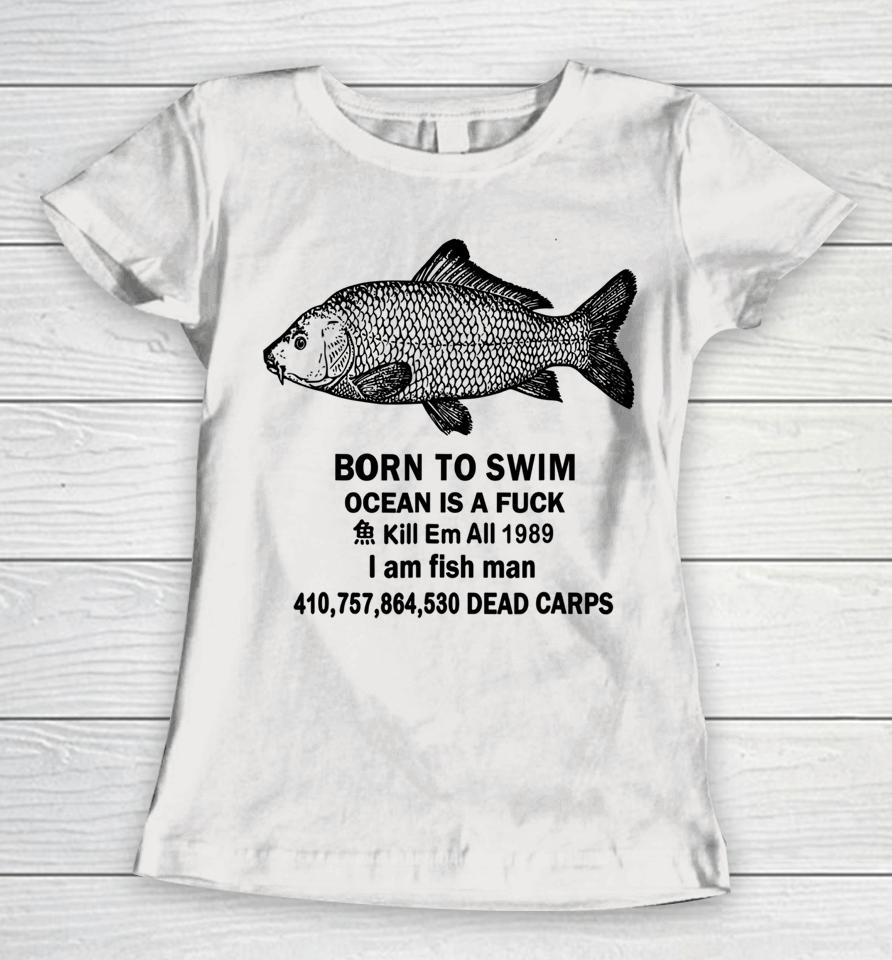 Born To Swim Ocean Is A Fuck Kill Em All 1989 Women T-Shirt