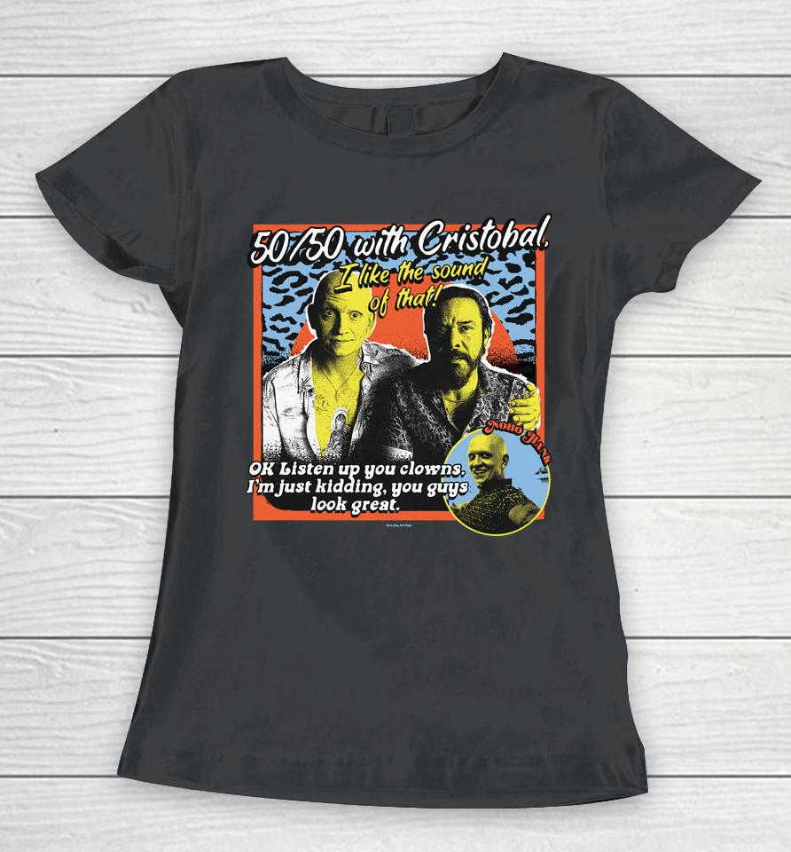 Boss Dog 50 50 With Cristobal I Like The Sound Of That Ok Listen Up You Clowns Women T-Shirt