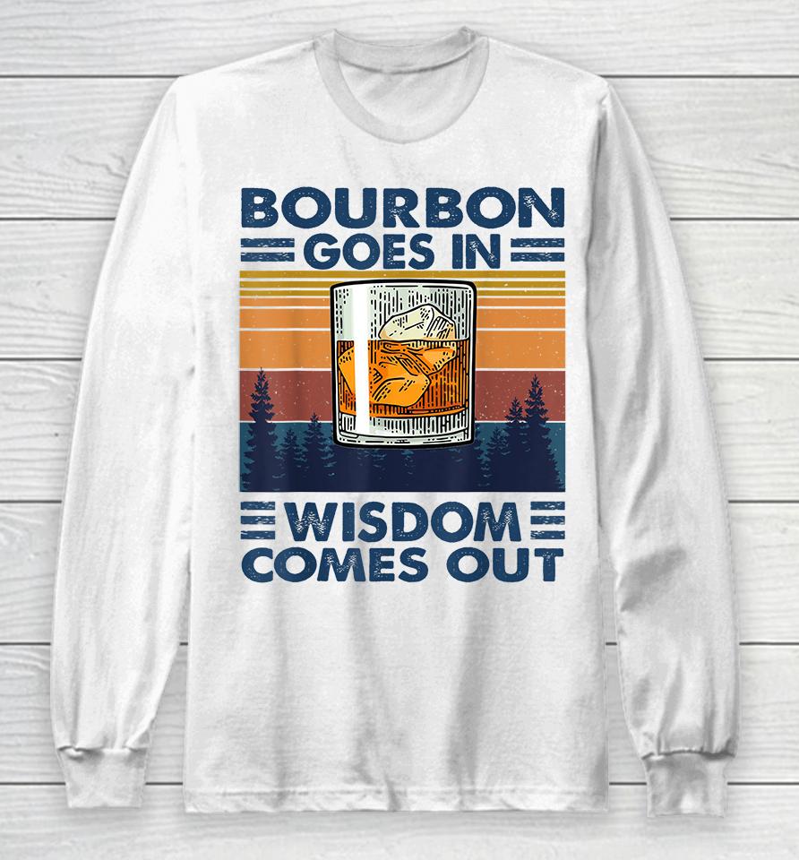 Bourbon Goes In Wisdom Comes Out Long Sleeve T-Shirt