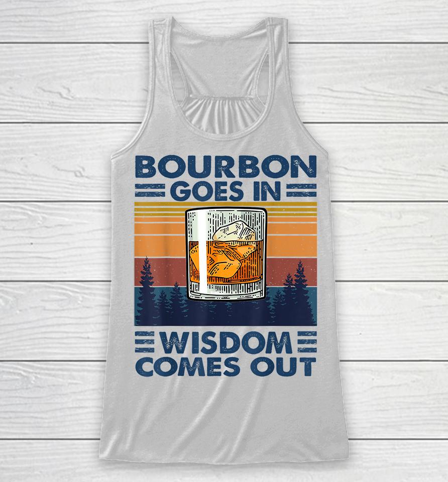 Bourbon Goes In Wisdom Comes Out Racerback Tank