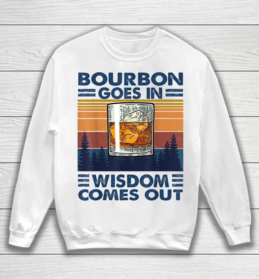 Bourbon Goes In Wisdom Comes Out Sweatshirt