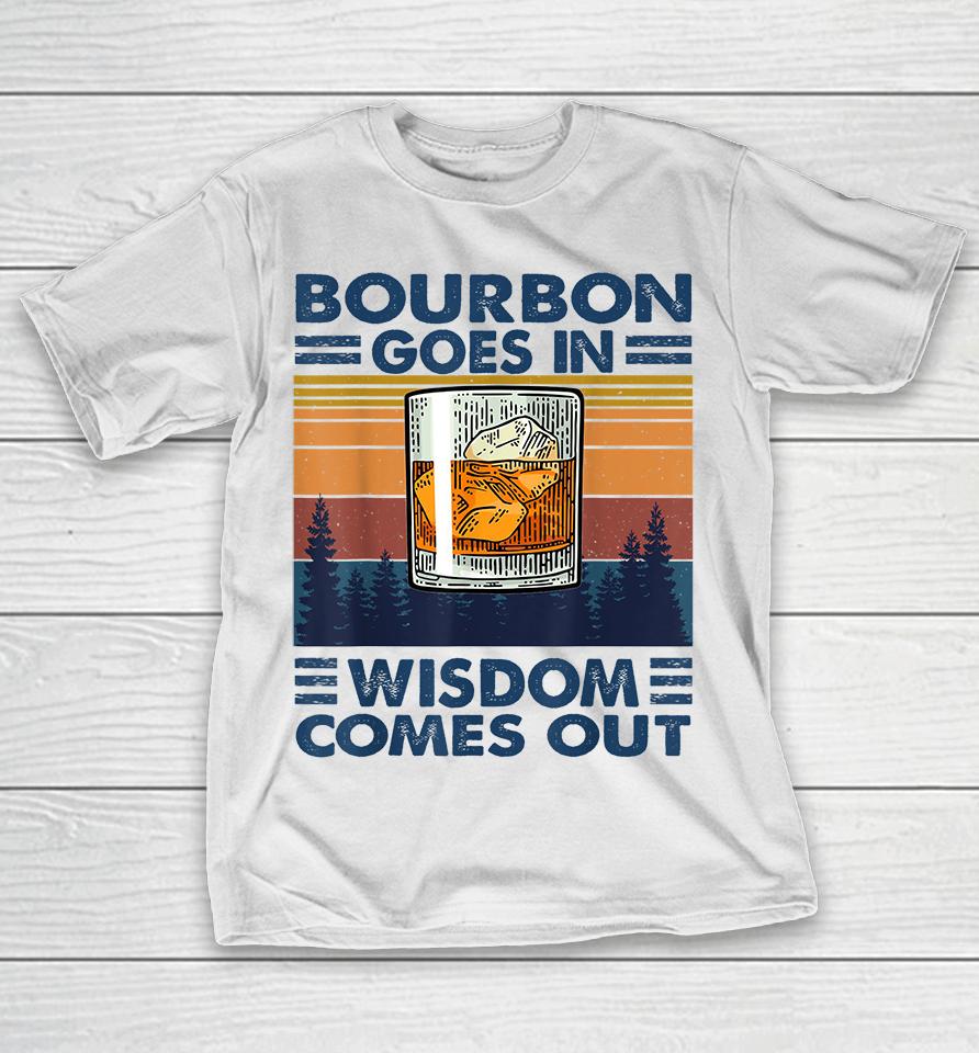 Bourbon Goes In Wisdom Comes Out T-Shirt