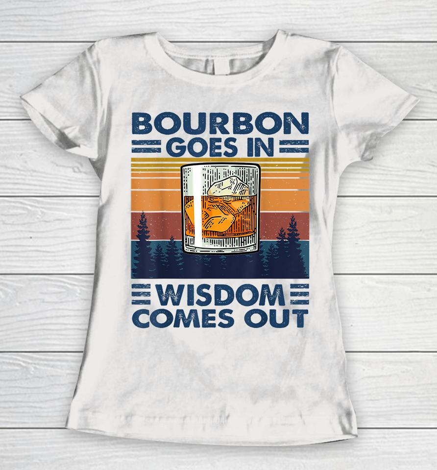Bourbon Goes In Wisdom Comes Out Women T-Shirt