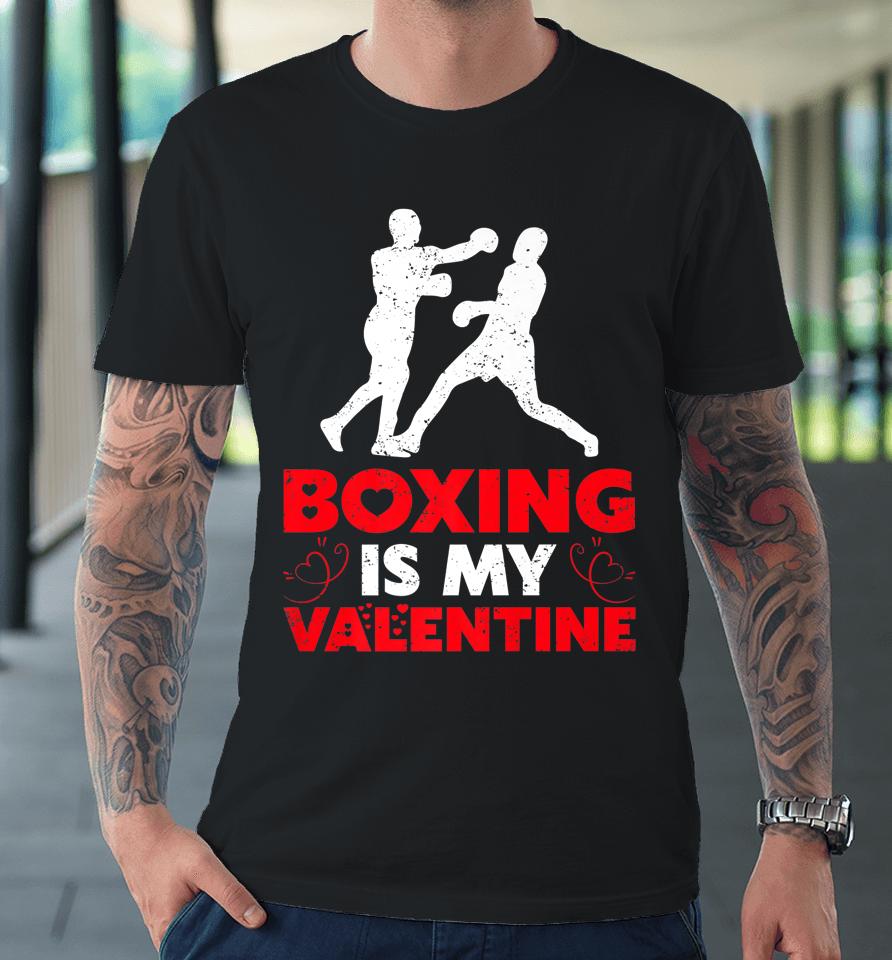 Boxing Is My Valentine Funny Boxing Valentine's Day Premium T-Shirt