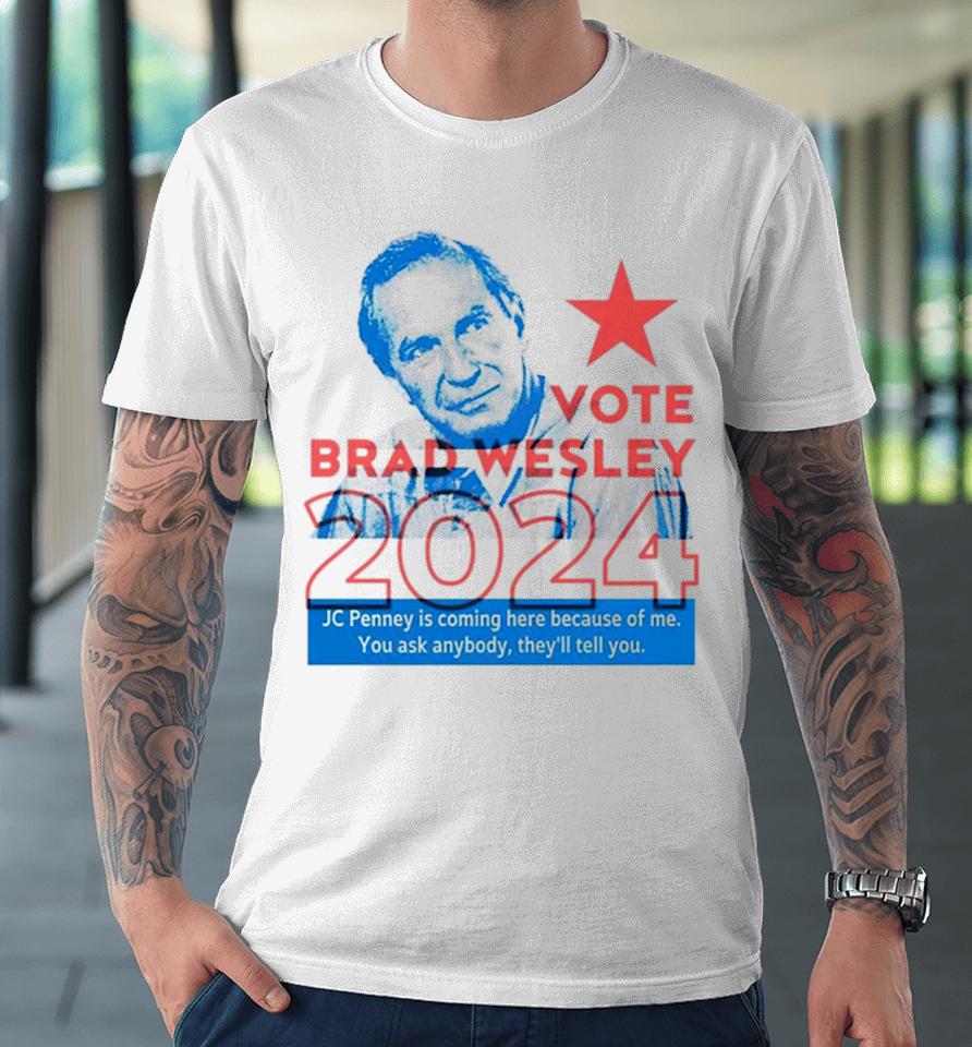 Brad Wesley 2024 Jc Penney Is Coming Here Because Of Me You Ask Anybody They’ll Tell You Premium T-Shirt