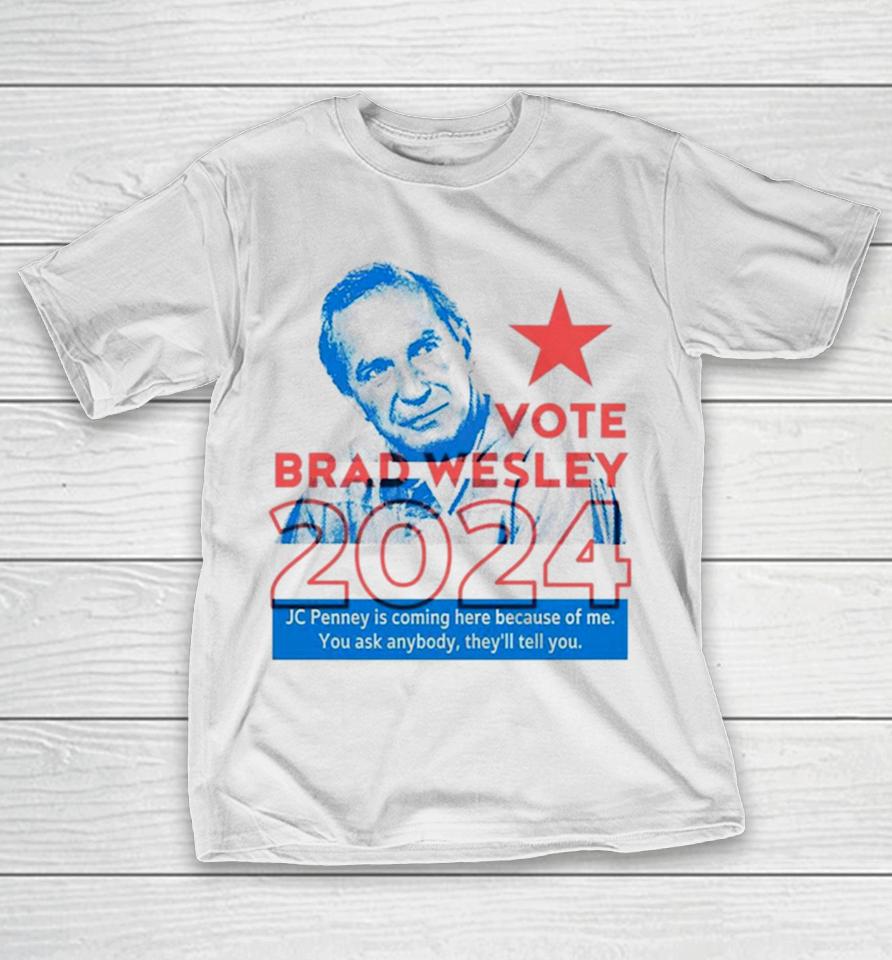 Brad Wesley 2024 Jc Penney Is Coming Here Because Of Me You Ask Anybody They’ll Tell You T-Shirt