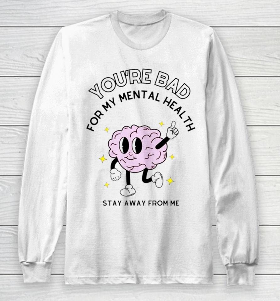 Brain You’re Bad For My Mental Health Stay Away From Me Long Sleeve T-Shirt