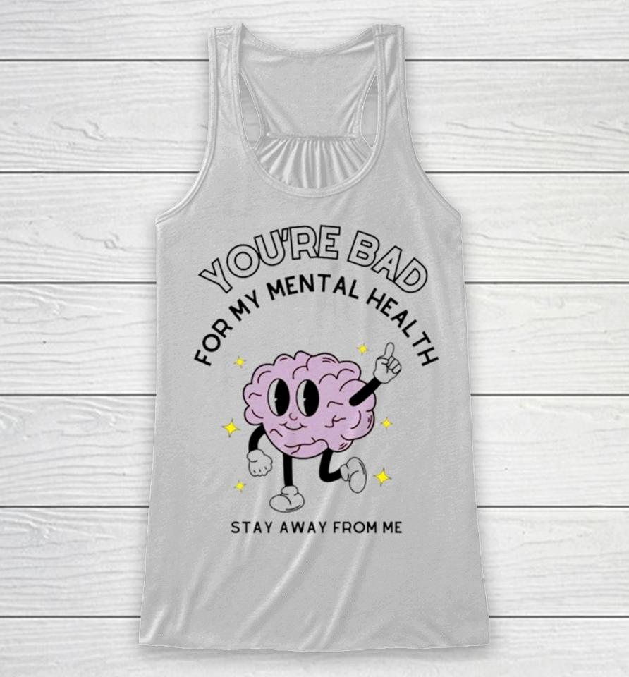 Brain You’re Bad For My Mental Health Stay Away From Me Racerback Tank