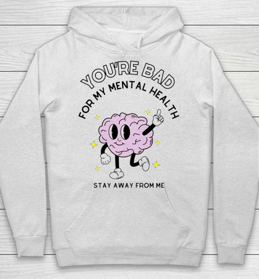 Brain You’re Bad For My Mental Health Stay Away From Me Hoodie