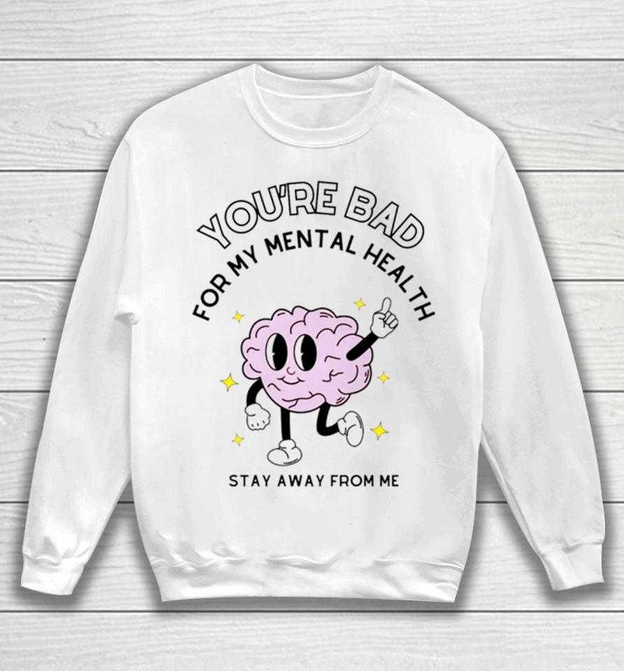 Brain You’re Bad For My Mental Health Stay Away From Me Sweatshirt