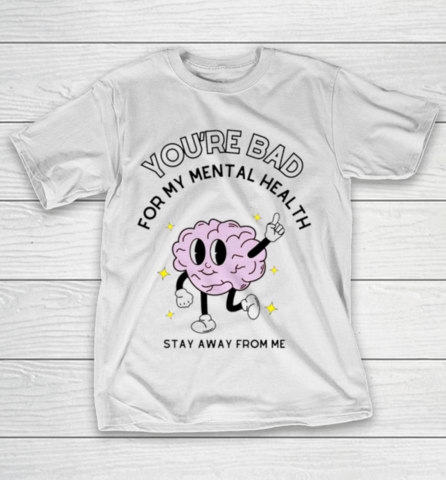 Brain You’re Bad For My Mental Health Stay Away From Me T-Shirt