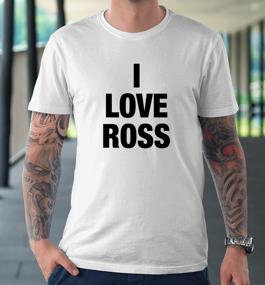 Brazier Merch I Love Ross Premium T-Shirt