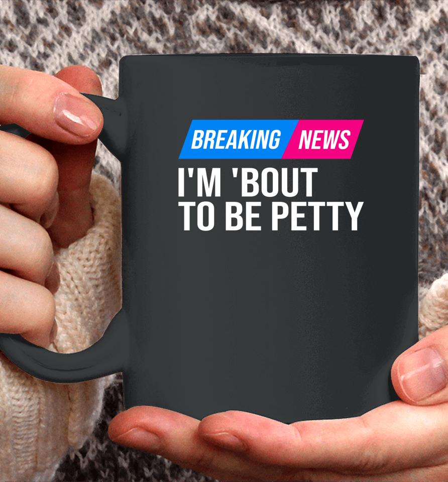 Breaking News I'm 'Bout To Be Petty Coffee Mug