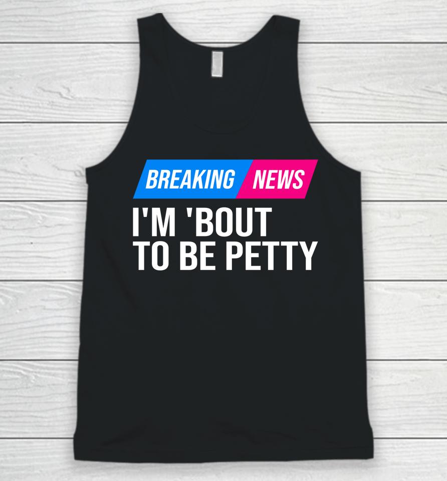 Breaking News I'm 'Bout To Be Petty Unisex Tank Top