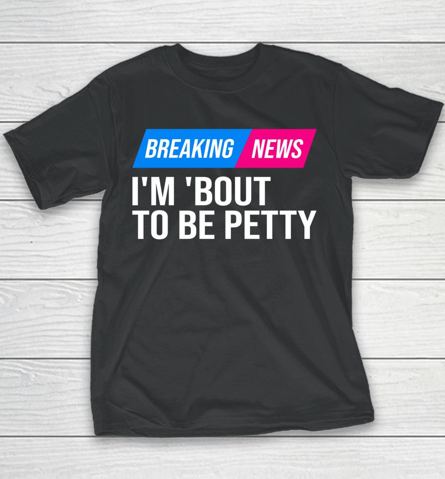 Breaking News I'm 'Bout To Be Petty Youth T-Shirt