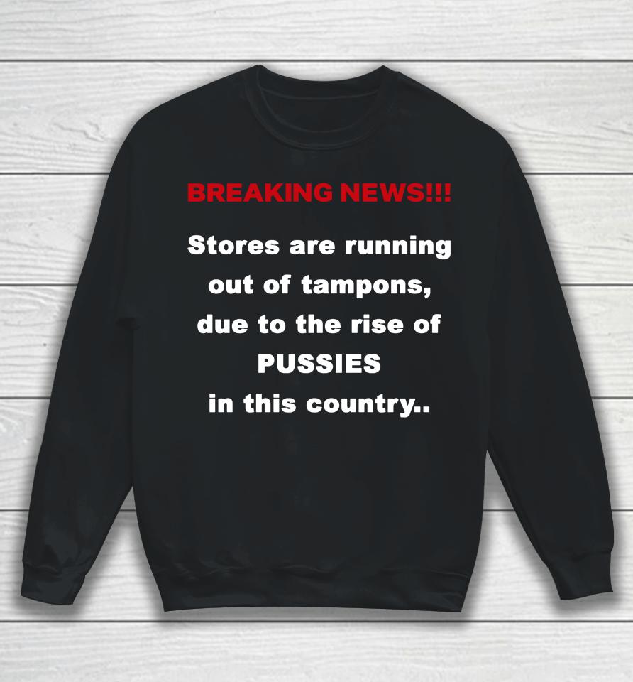 Breaking News Stores Are Running Out Of Tampons Due To The Rise Of Pussies In This Country Sweatshirt