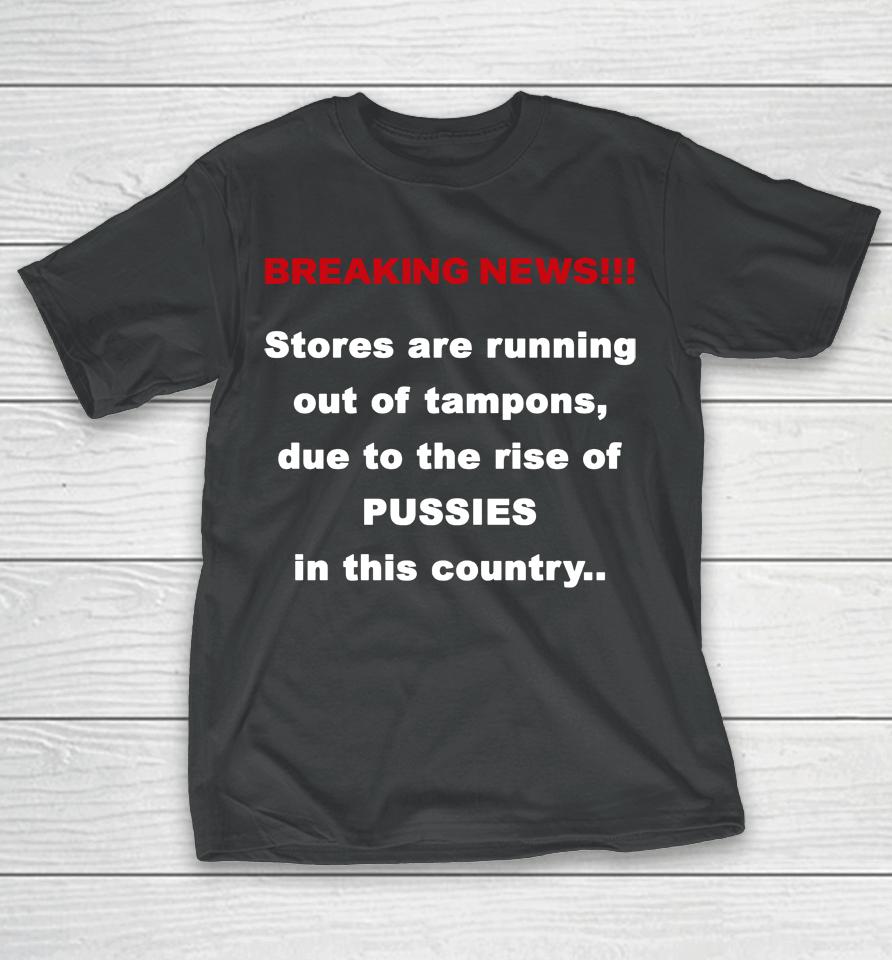 Breaking News Stores Are Running Out Of Tampons Due To The Rise Of Pussies In This Country T-Shirt