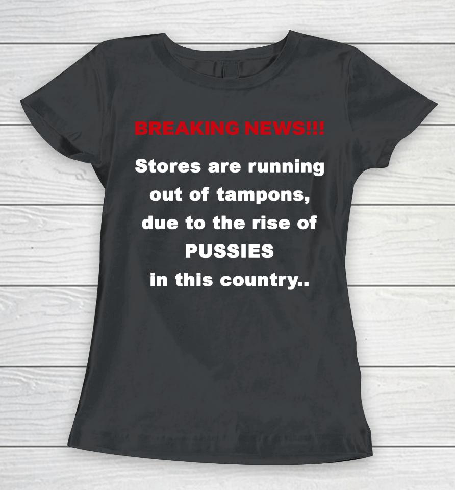 Breaking News Stores Are Running Out Of Tampons Due To The Rise Of Pussies In This Country Women T-Shirt