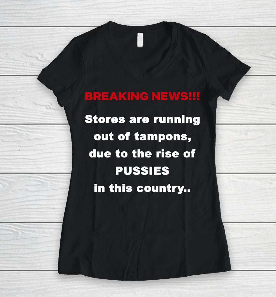Breaking News Stores Are Running Out Of Tampons Due To The Rise Of Pussies In This Country Women V-Neck T-Shirt