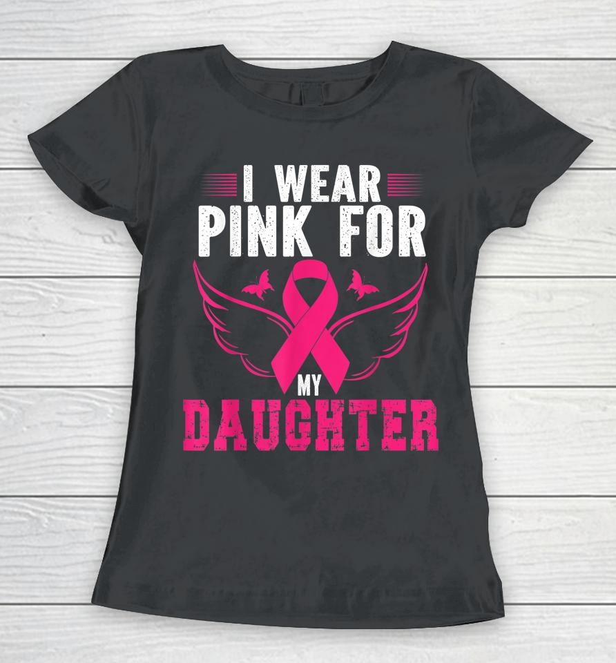 Breast Cancer Awareness I Wear Pink For My Daughter Women T-Shirt