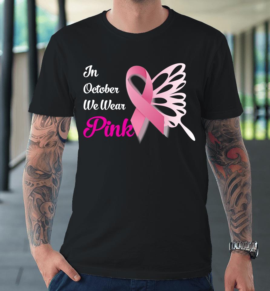 Breast Cancer Awareness Month In October We Wear Pink Premium T-Shirt